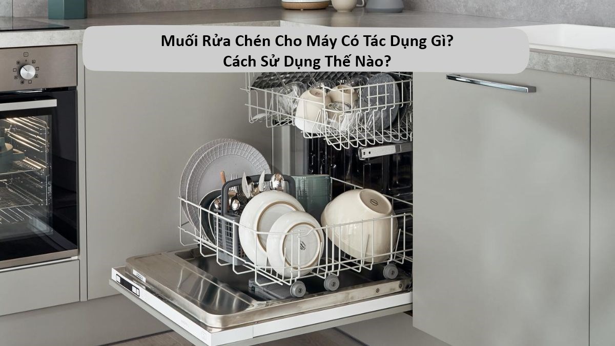 Muối Rửa Chén Cho Máy Có Tác Dụng Gì? Cách Sử Dụng Thế Nào?